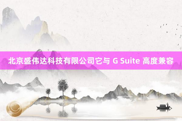 北京盛伟达科技有限公司它与 G Suite 高度兼容