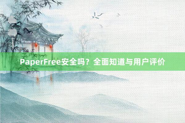 PaperFree安全吗？全面知道与用户评价