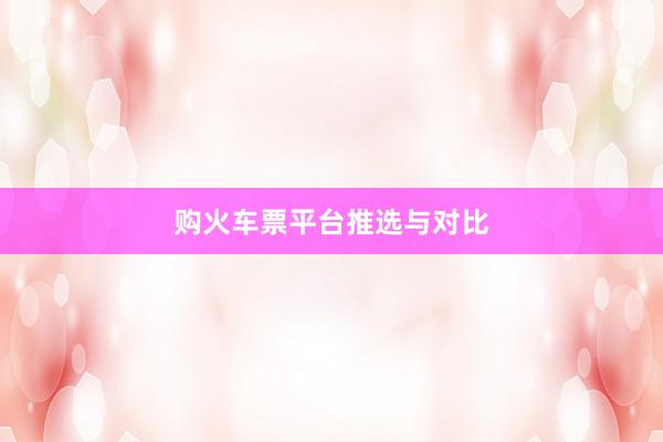 购火车票平台推选与对比