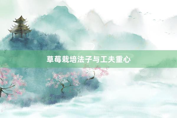 草莓栽培法子与工夫重心
