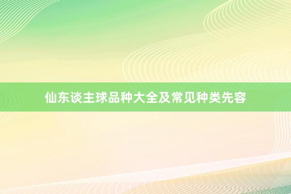 仙东谈主球品种大全及常见种类先容
