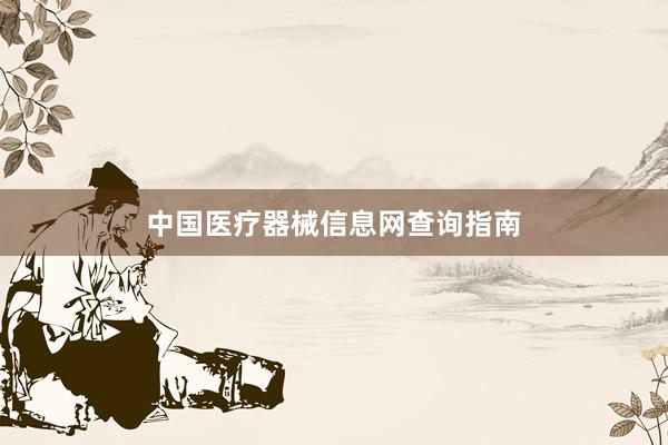 中国医疗器械信息网查询指南