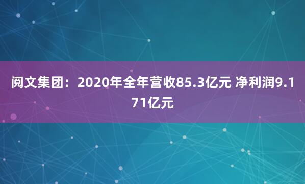 阅文集团：2020年全年营收85.3亿元 净利润9.171亿元