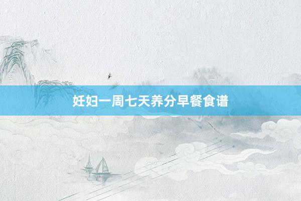 妊妇一周七天养分早餐食谱